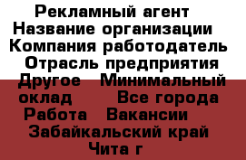 Рекламный агент › Название организации ­ Компания-работодатель › Отрасль предприятия ­ Другое › Минимальный оклад ­ 1 - Все города Работа » Вакансии   . Забайкальский край,Чита г.